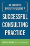 An Insider's Guide to Building a Successful Consulting Practice