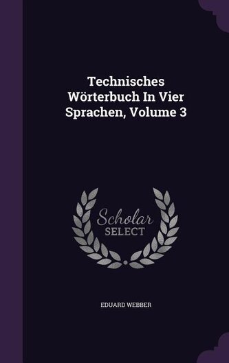 Technisches Wörterbuch In Vier Sprachen, Volume 3