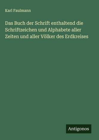 Das Buch der Schrift enthaltend die Schriftzeichen und Alphabete aller Zeiten und aller Völker des Erdkreises