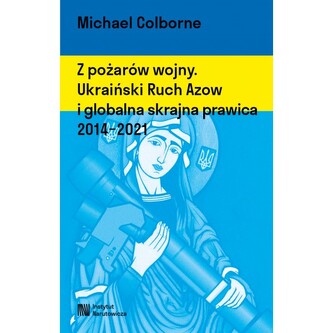 Z pożarów wojny. Ukraiński Ruch Azow i globalna skrajna prawica 2014-2021