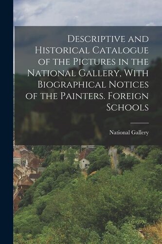 Descriptive and Historical Catalogue of the Pictures in the National Gallery, With Biographical Notices of the Painters. Foreign