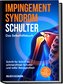 Impingement Syndrom Schulter - Das Selbsthilfebuch: Schritt für Schritt zu schmerzfreier Schulter und voller Beweglichkeit - ink