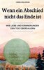 Wenn ein Abschied nicht das Ende ist - Geschichten, die Trost spenden, das Herz berühren und Hoffnung schenken.