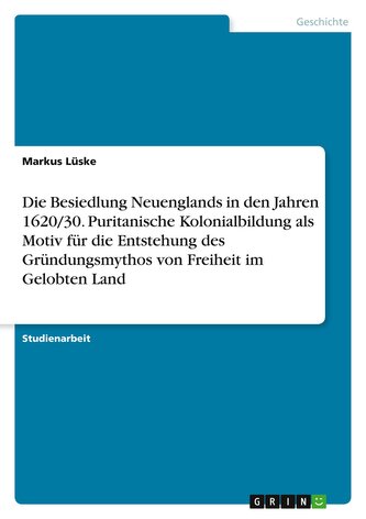 Die Besiedlung Neuenglands in den Jahren 1620/30. Puritanische Kolonialbildung als Motiv für die Entstehung des Gründungsmythos