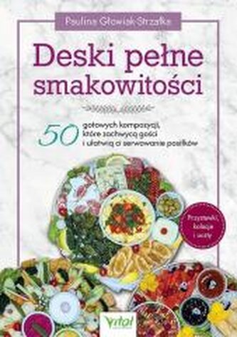 Deski pełne smakowitości. 50 gotowych kompozycji