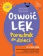 Oswoić lęk. Poradnik dla dzieci 25 ćwiczeń inspirowanych terapią CBT, które pomogą dziecku radzić so