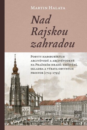 Nad Rajskou zahradou - Pobyty habsburských arcivévodů a arcivévodkyň na Pražském hradě: umístění, skladba a výbava obytných prostor (1723–1793) Nad Rajskou zahradou - Pobyty habsburských arcivévodů a arcivévodkyň na Pražském hradě: umístění, skladba a výbava obytných prostor (1723–1793)