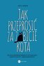 Jak przeprosić za zabicie kota. Sztuka przekonywania w sytuacjach kłopotliwych i beznadziejnych