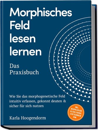 Morphisches Feld lesen lernen - Das Praxisbuch: Wie Sie das morphogenetische Feld intuitiv erfassen, gekonnt deuten & sicher für