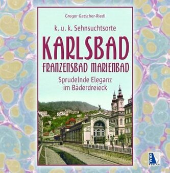 K.u.k. Sehnsuchtsorte Karlsbad - Franzensbad - Marienbad K.u.k. Sehnsuchtsorte Karlsbad - Franzensbad - Marienbad