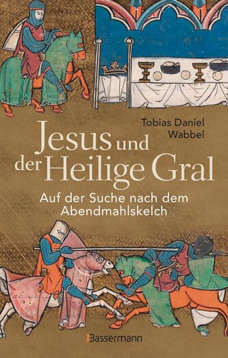 Jesus und der Heilige Gral. Auf der Suche nach dem Abendmahlskelch Jesus und der Heilige Gral. Auf der Suche nach dem Abendmahlskelch