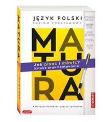 Matura. Język polski poziom podstawowy. JAK PISAĆ I MÓWIĆ? Sztuka argumentowania.
