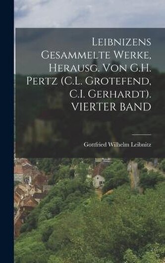 Leibnizens Gesammelte Werke, Herausg. Von G.H. Pertz (C.L. Grotefend, C.I. Gerhardt). VIERTER BAND