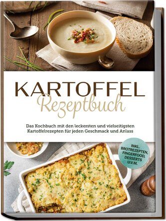 Kartoffel Rezeptbuch: Das Kochbuch mit den leckersten und vielseitigsten Kartoffelrezepten für jeden Geschmack und Anlass - inkl