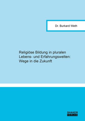 Religiöse Bildung in pluralen Lebens- und Erfahrungswelten: Wege in die Zukunft