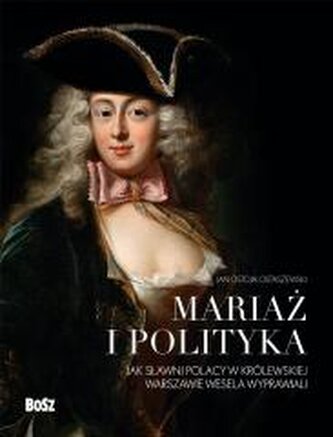 Mariaż i polityka, Jak sławni Polacy w królewskiej Warszawie wesela wyprawiali