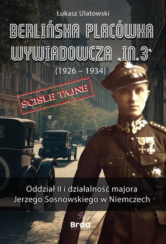 Berlińska placówka wywiadowcza „In.3” (1926 - 1934). Oddział II i działalność majora Jerzego Sosnowskiego w Niemczech