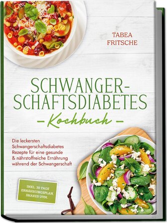 Schwangerschaftsdiabetes Kochbuch: Die leckersten Schwangerschaftsdiabetes Rezepte für eine gesunde & nährstoffreiche Ernährung