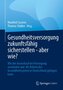 Gesundheitsversorgung zukunftsfähig sicherstellen - aber wie?