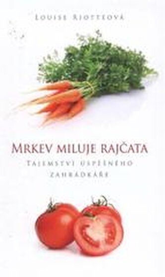 Mrkev miluje rajčata tajemství úspěšného zahrádkáře Mrkev miluje rajčata tajemství úspěšného zahrádkáře