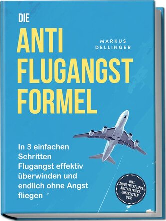 Die Anti Flugangst Formel: In 3 einfachen Schritten Flugangst effektiv überwinden und endlich ohne Angst fliegen - inkl. Soforth