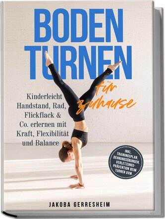 Bodenturnen für zuhause: Kinderleicht Handstand, Rad, Flickflack & Co. erlernen mit Kraft, Flexibilität und Balance - inkl. Trai