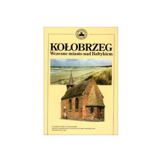Kołobrzeg. Wczesne miasto nad Bałtykiem Kołobrzeg. Wczesne miasto nad Bałtykiem