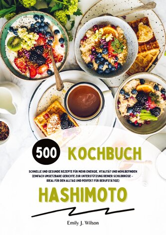 Hashimoto Kochbuch: 500 schnelle und gesunde Rezepte für mehr Energie, Vitalität und Wohlbefinden (Gerichte zur Unterstützung de Hashimoto Kochbuch: 500 schnelle und gesunde Rezepte für mehr Energie, Vitalität und Wohlbefinden (Gerichte zur Unterstützung de
