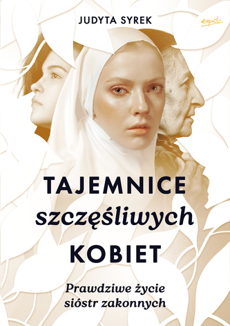 Tajemnice szczęśliwych kobiet. Prawdziwe życie sióstr zakonnych