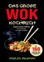 Das große WOK Kochbuch für Anfänger - 150 schnelle und gesunde Rezepte aus Asien!