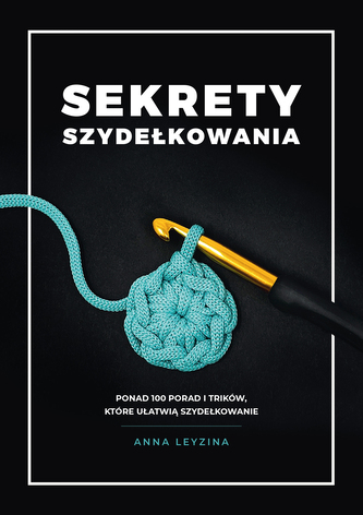 Sekrety szydełkowania. Ponad 100 porad i trików, które ułatwią szydełkowanie