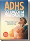 ADHS bei Jungen im Grundschulalter: 9 Soforthilfe-Eltern-Tools für bessere Noten, mehr Konzentration und Harmonie im Alltag - in