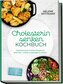 Cholesterin senken Kochbuch: Cholesterinarme & leckere Rezepte für jeden Tag - einfach, ausgewogen & wirksam - inkl. Frühstück,