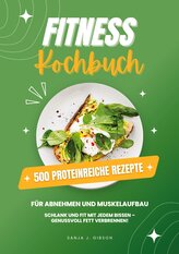 Fitness Kochbuch: 500 Proteinreiche Rezepte für Abnehmen und Muskelaufbau (Schlank und fit mit jedem Bissen - Genussvoll Fett ve
