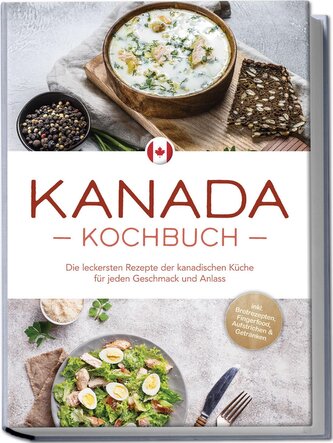 Kanada Kochbuch: Die leckersten Rezepte der kanadischen Küche für jeden Geschmack und Anlass - inkl. Brotrezepten, Fingerfood, A