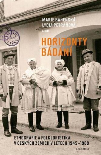 Horizonty bádání - Etnografie a folkloristika v českých zemích v letech 1945–1989 Horizonty bádání - Etnografie a folkloristika v českých zemích v letech 1945–1989