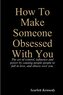 How To Make Someone Obsessed With You