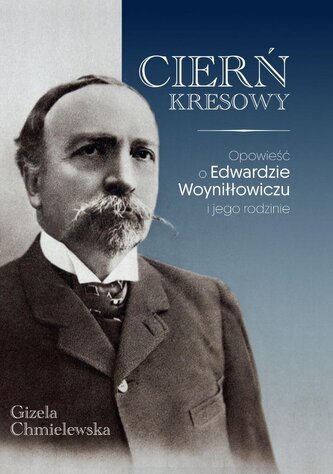 Cierń Kresowy. Opowieść o Edwardzie Woyniłłowiczu i jego rodzinie