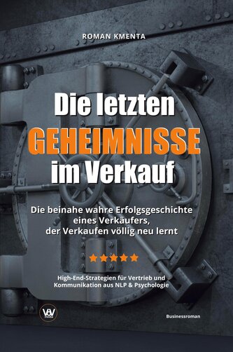 Die letzten Geheimnisse im Verkauf - Die beinahe wahre Erfolgsgeschichte eines Verkäufers, der Verkaufen völlig neu lernt - High