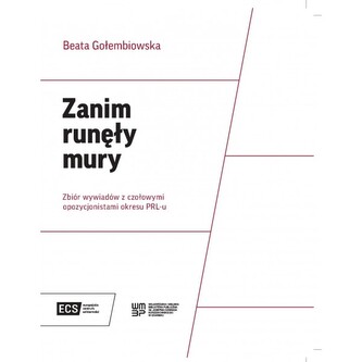 Zanim runęły mury. Zbiór wywiadów z czołowymi opozycjonistami okresu PRL-u Zanim runęły mury. Zbiór wywiadów z czołowymi opozycjonistami okresu PRL-u