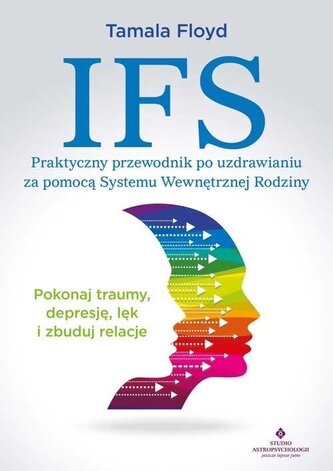 IFS. Praktyczny przewodnik po uzdrawianiu za pomocą Systemu Wewnętrznej Rodziny IFS. Praktyczny przewodnik po uzdrawianiu za pomocą Systemu Wewnętrznej Rodziny