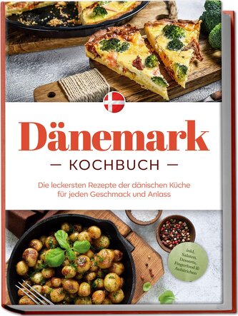 Dänemark Kochbuch: Die leckersten Rezepte der dänischen Küche für jeden Geschmack und Anlass - inkl. Salaten, Desserts, Fingerfo