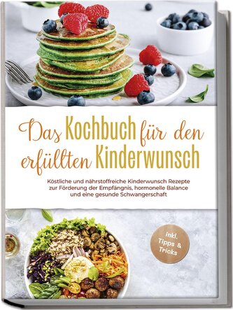 Das Kochbuch für den erfüllten Kinderwunsch: Köstliche und nährstoffreiche Kinderwunsch Rezepte zur Förderung der Empfängnis, ho