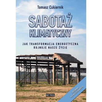 Sabotaż klimatyczny. Jak transformacja energetyczna rujnuje nasze życie