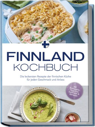 Finnland Kochbuch: Die leckersten Rezepte der finnischen Küche für jeden Geschmack und Anlass - inkl. Brotrezepten, Fingerfood,