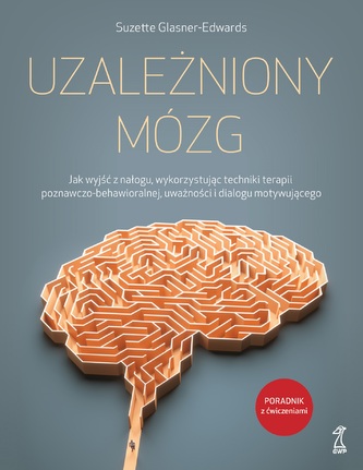 Uzależniony mózg. Jak wyjść z nałogu, wykorzystując techniki terapii poznawczo-behawioralnej, uważności i dialogu motywującego. GWP Uzależniony mózg. Jak wyjść z nałogu, wykorzystując techniki terapii poznawczo-behawioralnej, uważności i dialogu motywującego. GWP