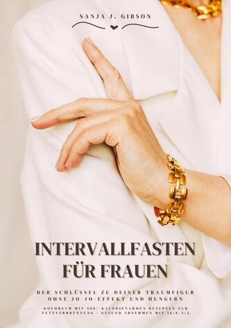 Intervallfasten für Frauen: Der Schlüssel zu deiner Traumfigur ohne Jo-Jo-Effekt und Hungern (Kochbuch mit 500+ kalorienarmen Re