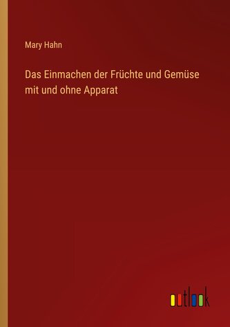 Das Einmachen der Früchte und Gemüse mit und ohne Apparat