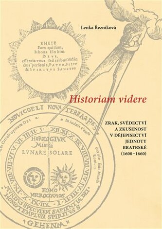 Historiam videre, Zrak, svědectví a zkušenost v dějepisectví Jednoty bratrské (1600-1660) Historiam videre, Zrak, svědectví a zkušenost v dějepisectví Jednoty bratrské (1600-1660)