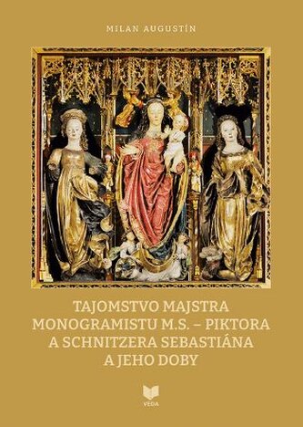 Tajomstvo majstra monogramistu M.S. - piktora a schnitzera Sebastiána a jeho doby Tajomstvo majstra monogramistu M.S. - piktora a schnitzera Sebastiána a jeho doby